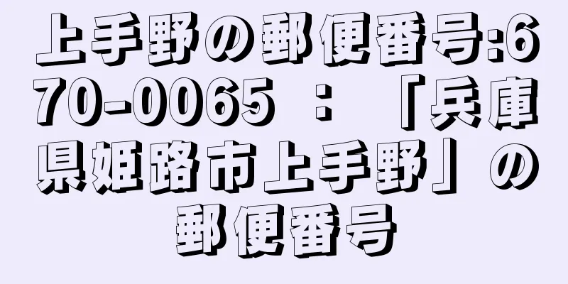 上手野の郵便番号:670-0065 ： 「兵庫県姫路市上手野」の郵便番号