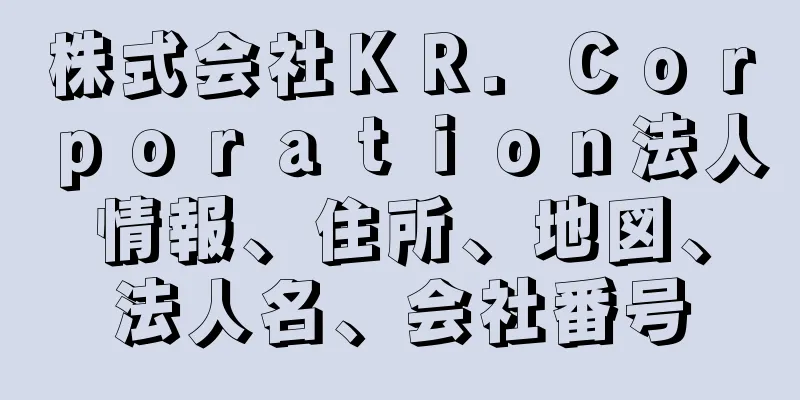 株式会社ＫＲ．Ｃｏｒｐｏｒａｔｉｏｎ法人情報、住所、地図、法人名、会社番号