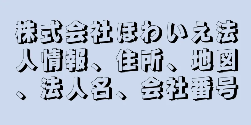 株式会社ほわいえ法人情報、住所、地図、法人名、会社番号