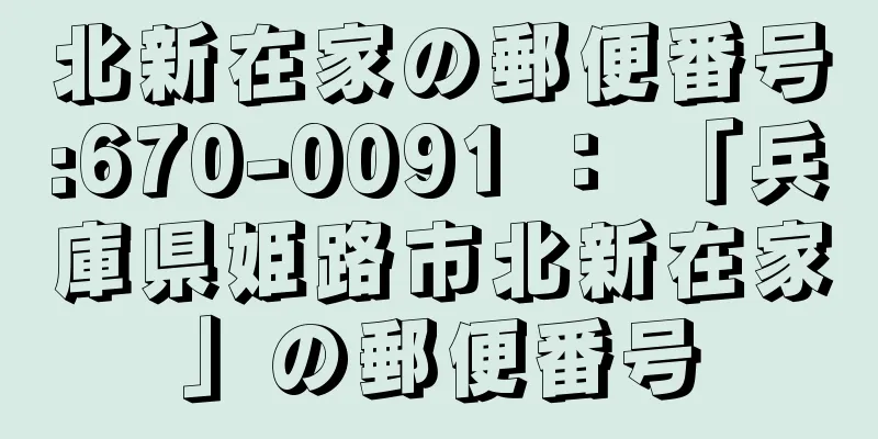 北新在家の郵便番号:670-0091 ： 「兵庫県姫路市北新在家」の郵便番号