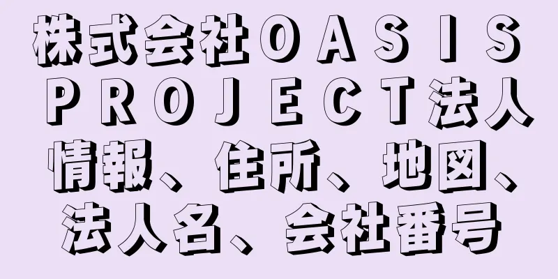 株式会社ＯＡＳＩＳ　ＰＲＯＪＥＣＴ法人情報、住所、地図、法人名、会社番号