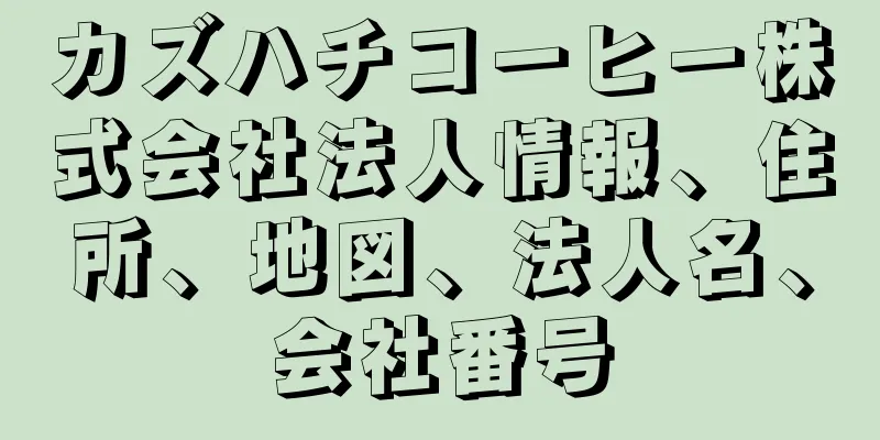 カズハチコーヒー株式会社法人情報、住所、地図、法人名、会社番号