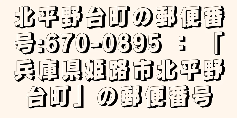 北平野台町の郵便番号:670-0895 ： 「兵庫県姫路市北平野台町」の郵便番号