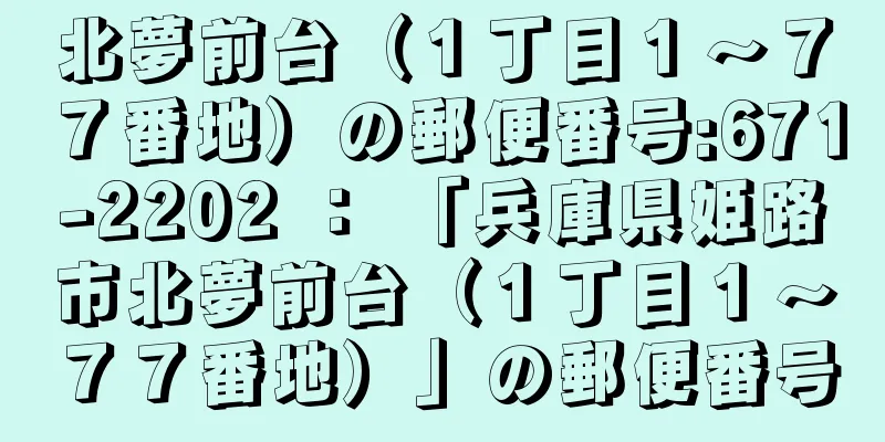 北夢前台（１丁目１〜７７番地）の郵便番号:671-2202 ： 「兵庫県姫路市北夢前台（１丁目１〜７７番地）」の郵便番号