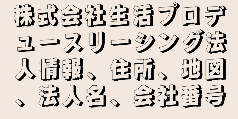 株式会社生活プロデュースリーシング法人情報、住所、地図、法人名、会社番号