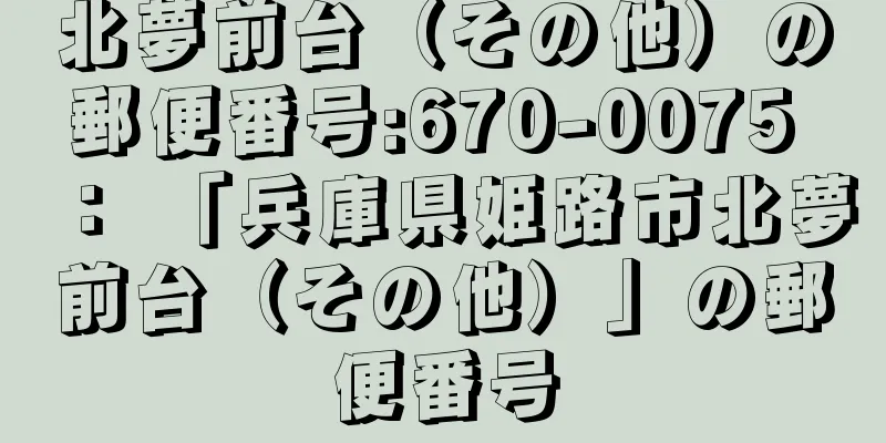 北夢前台（その他）の郵便番号:670-0075 ： 「兵庫県姫路市北夢前台（その他）」の郵便番号