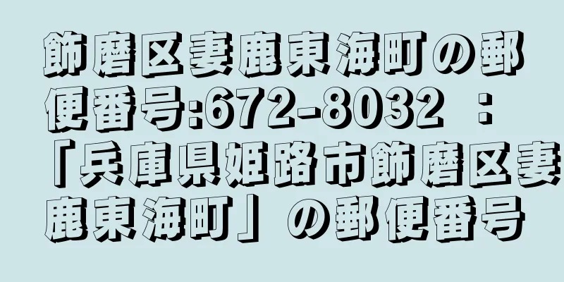 飾磨区妻鹿東海町の郵便番号:672-8032 ： 「兵庫県姫路市飾磨区妻鹿東海町」の郵便番号