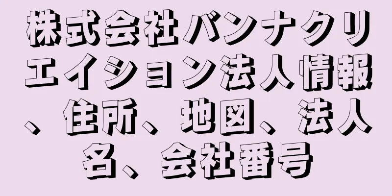 株式会社バンナクリエイション法人情報、住所、地図、法人名、会社番号