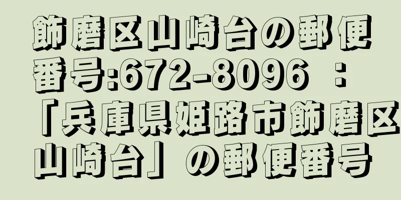 飾磨区山崎台の郵便番号:672-8096 ： 「兵庫県姫路市飾磨区山崎台」の郵便番号