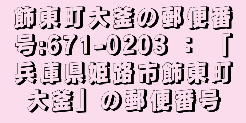 飾東町大釜の郵便番号:671-0203 ： 「兵庫県姫路市飾東町大釜」の郵便番号