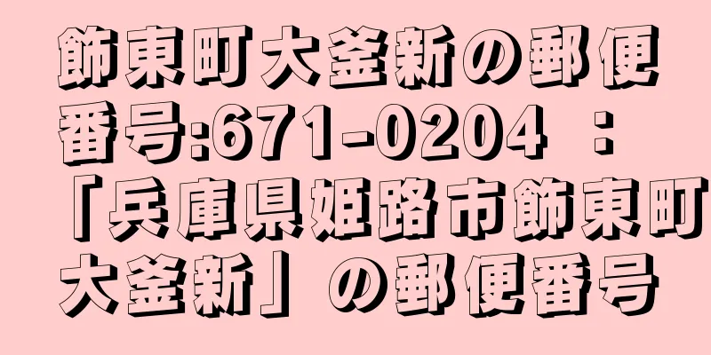 飾東町大釜新の郵便番号:671-0204 ： 「兵庫県姫路市飾東町大釜新」の郵便番号