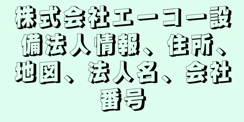 株式会社エーコー設備法人情報、住所、地図、法人名、会社番号