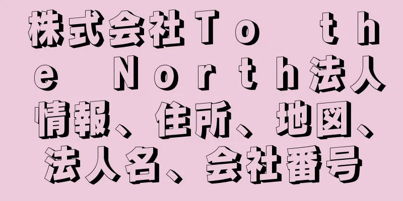 株式会社Ｔｏ　ｔｈｅ　Ｎｏｒｔｈ法人情報、住所、地図、法人名、会社番号