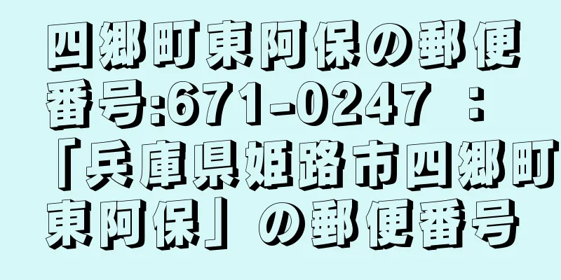 四郷町東阿保の郵便番号:671-0247 ： 「兵庫県姫路市四郷町東阿保」の郵便番号