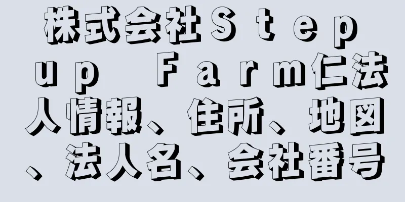 株式会社Ｓｔｅｐ　ｕｐ　Ｆａｒｍ仁法人情報、住所、地図、法人名、会社番号