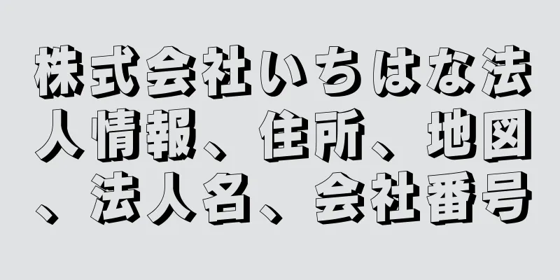 株式会社いちはな法人情報、住所、地図、法人名、会社番号