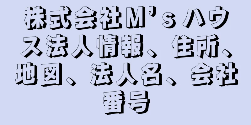 株式会社Ｍ’ｓハウス法人情報、住所、地図、法人名、会社番号