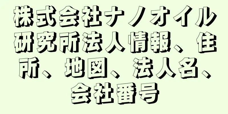 株式会社ナノオイル研究所法人情報、住所、地図、法人名、会社番号