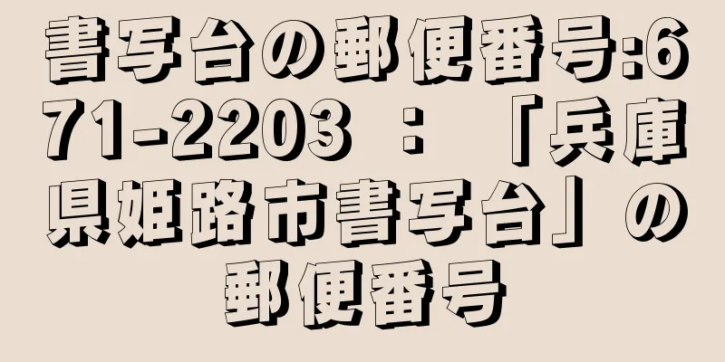 書写台の郵便番号:671-2203 ： 「兵庫県姫路市書写台」の郵便番号