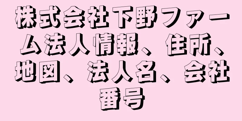株式会社下野ファーム法人情報、住所、地図、法人名、会社番号