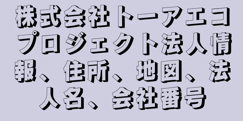 株式会社トーアエコプロジェクト法人情報、住所、地図、法人名、会社番号