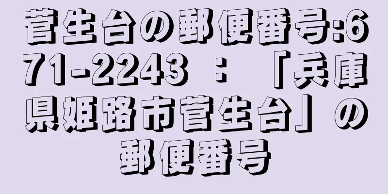 菅生台の郵便番号:671-2243 ： 「兵庫県姫路市菅生台」の郵便番号