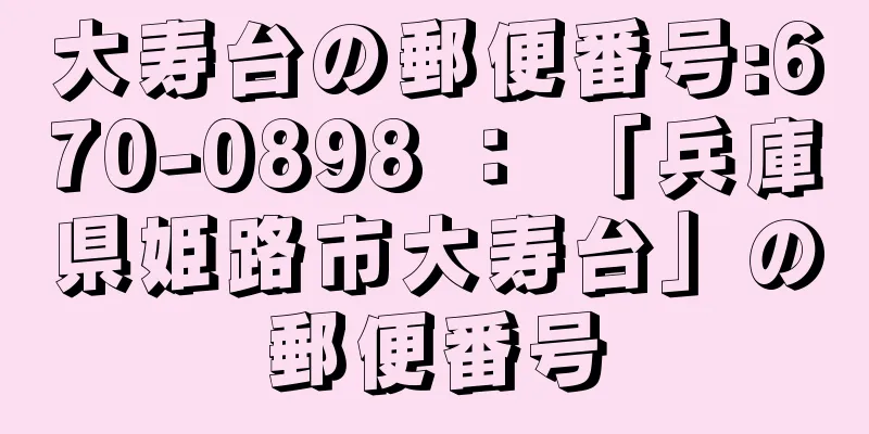 大寿台の郵便番号:670-0898 ： 「兵庫県姫路市大寿台」の郵便番号