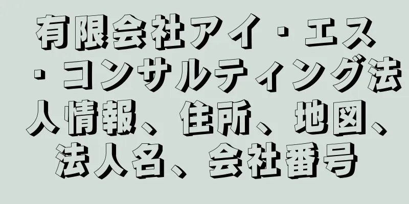 有限会社アイ・エス・コンサルティング法人情報、住所、地図、法人名、会社番号
