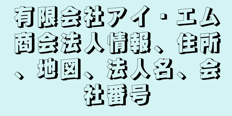 有限会社アイ・エム商会法人情報、住所、地図、法人名、会社番号