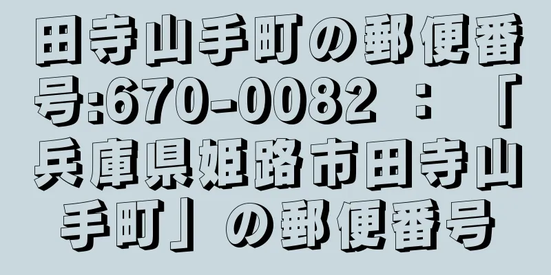 田寺山手町の郵便番号:670-0082 ： 「兵庫県姫路市田寺山手町」の郵便番号