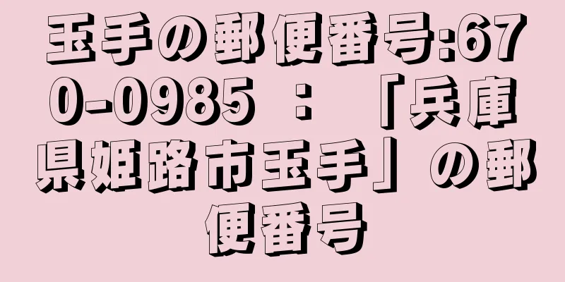 玉手の郵便番号:670-0985 ： 「兵庫県姫路市玉手」の郵便番号