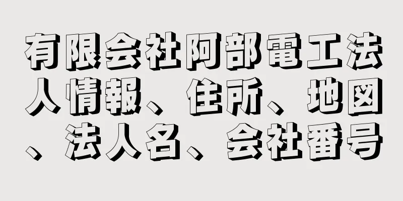 有限会社阿部電工法人情報、住所、地図、法人名、会社番号