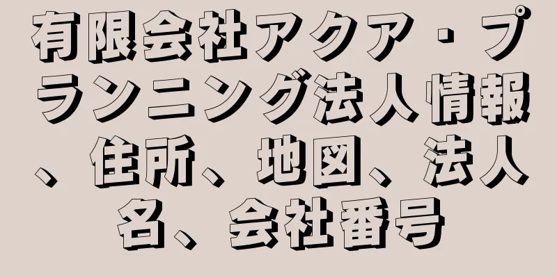 有限会社アクア・プランニング法人情報、住所、地図、法人名、会社番号