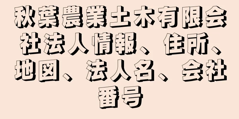 秋葉農業土木有限会社法人情報、住所、地図、法人名、会社番号