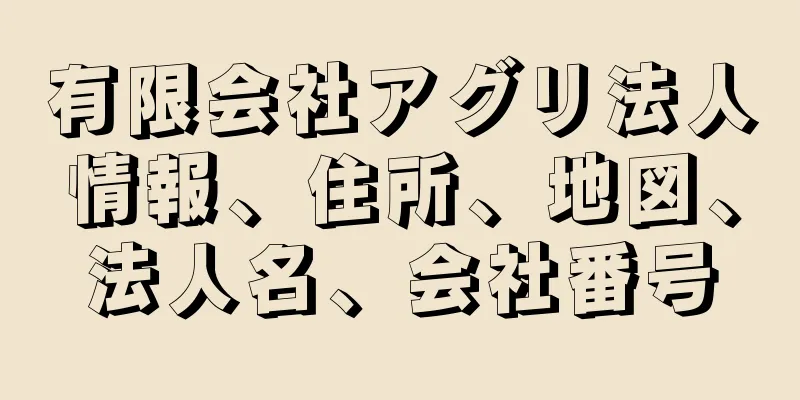 有限会社アグリ法人情報、住所、地図、法人名、会社番号