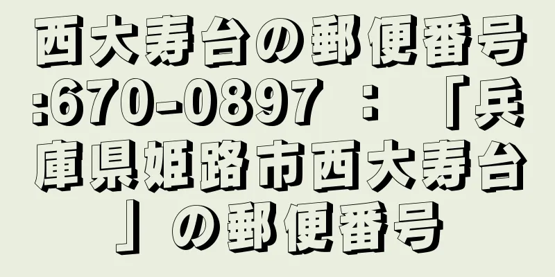 西大寿台の郵便番号:670-0897 ： 「兵庫県姫路市西大寿台」の郵便番号