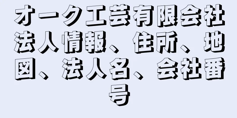 オーク工芸有限会社法人情報、住所、地図、法人名、会社番号