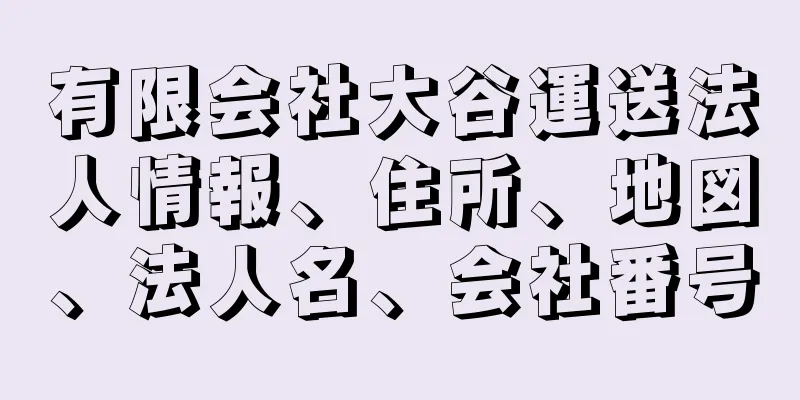 有限会社大谷運送法人情報、住所、地図、法人名、会社番号