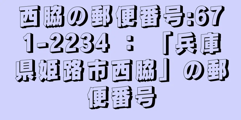 西脇の郵便番号:671-2234 ： 「兵庫県姫路市西脇」の郵便番号