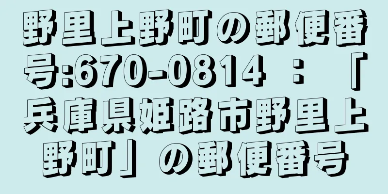 野里上野町の郵便番号:670-0814 ： 「兵庫県姫路市野里上野町」の郵便番号