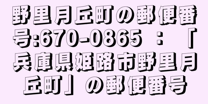 野里月丘町の郵便番号:670-0865 ： 「兵庫県姫路市野里月丘町」の郵便番号