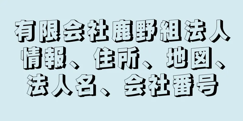 有限会社鹿野組法人情報、住所、地図、法人名、会社番号