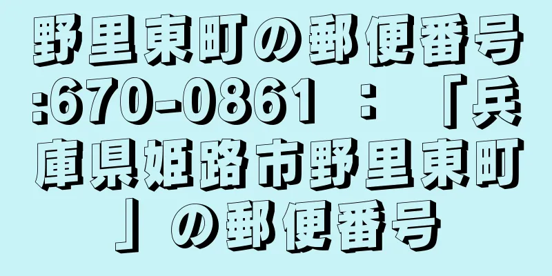 野里東町の郵便番号:670-0861 ： 「兵庫県姫路市野里東町」の郵便番号