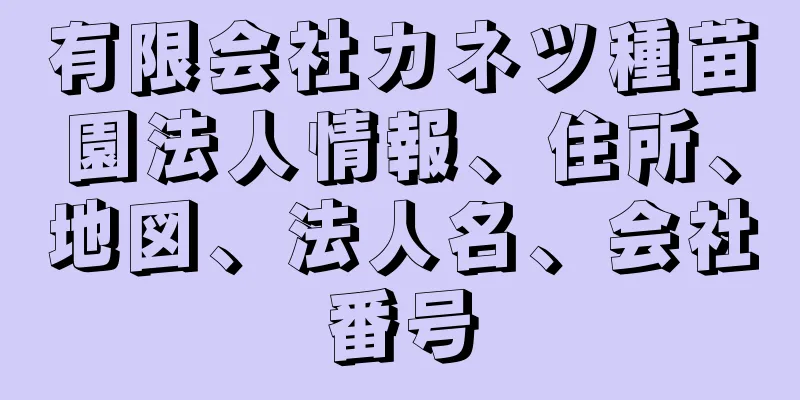 有限会社カネツ種苗園法人情報、住所、地図、法人名、会社番号