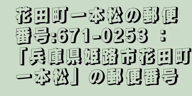 花田町一本松の郵便番号:671-0253 ： 「兵庫県姫路市花田町一本松」の郵便番号