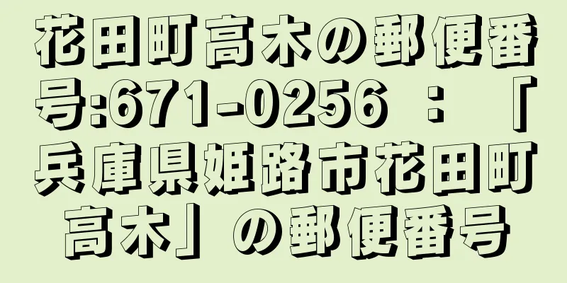 花田町高木の郵便番号:671-0256 ： 「兵庫県姫路市花田町高木」の郵便番号