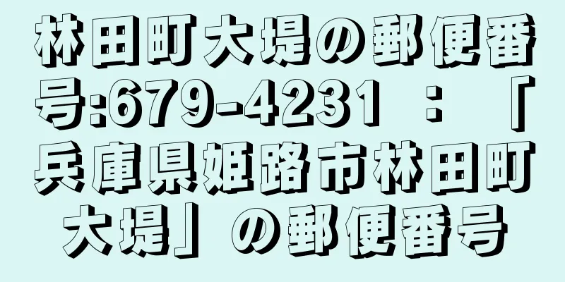 林田町大堤の郵便番号:679-4231 ： 「兵庫県姫路市林田町大堤」の郵便番号