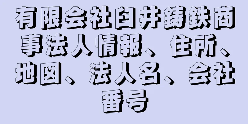 有限会社臼井鋳鉄商事法人情報、住所、地図、法人名、会社番号