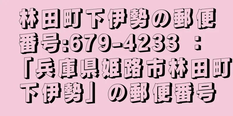 林田町下伊勢の郵便番号:679-4233 ： 「兵庫県姫路市林田町下伊勢」の郵便番号