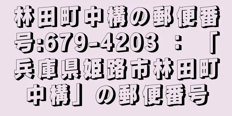 林田町中構の郵便番号:679-4203 ： 「兵庫県姫路市林田町中構」の郵便番号